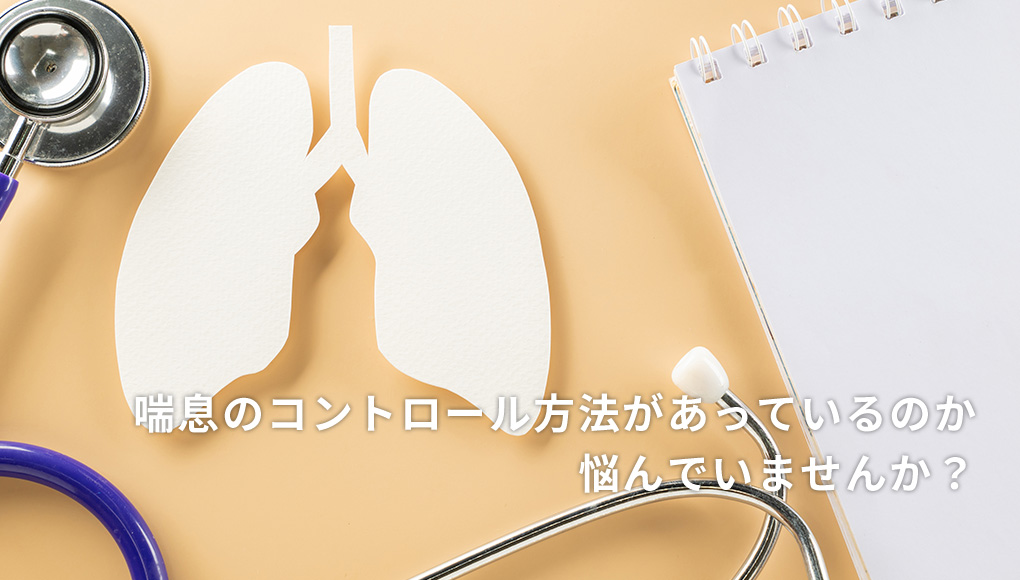 喘息のコントロールがあっているか悩んでいませんか?